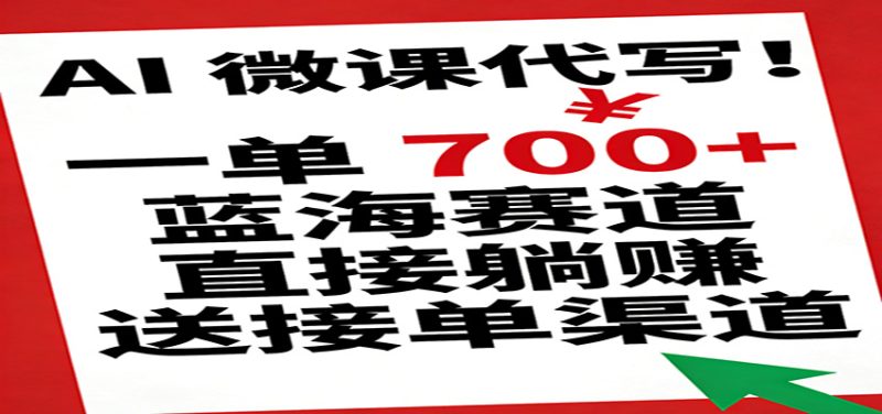 AI 微课代写！一单 700+，蓝海赛道直接躺赚，送接单渠道网赚项目-副业赚钱-互联网创业-资源整合网创云库