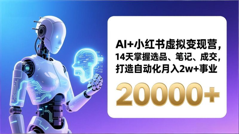 （17250期）AI+小红书虚拟变现营，14天掌握选品、笔记、成交，打造自动化月入2w+事业（更新）网赚项目-副业赚钱-互联网创业-资源整合网创云库