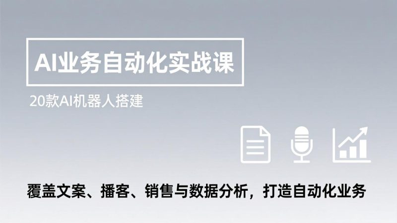 （17274期）AI业务自动化实战课，20款AI机器人搭建，覆盖文案、播客、销售与数据分析，打造自动化业务网赚项目-副业赚钱-互联网创业-资源整合网创云库