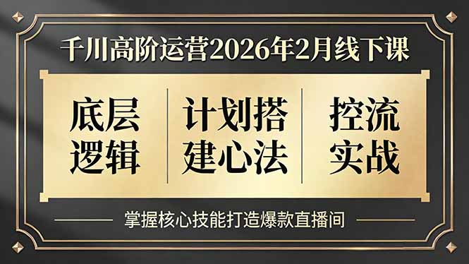 （17318期）千川高阶运营2026年2月线下课，底层逻辑、计划搭建心法、控流实战，掌握核心技能打造爆款直播间网赚项目-副业赚钱-互联网创业-资源整合网创云库