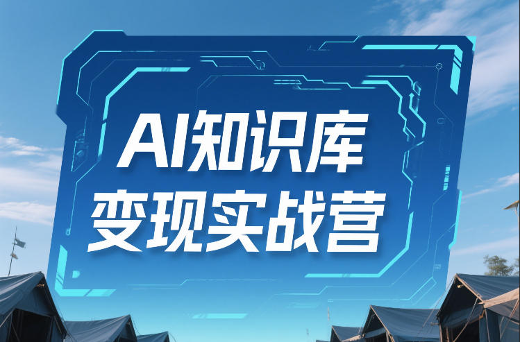 AI知识库变现实战营，不会做产品？不会变现？不会做内容？这一套，让你马上能卖+未来能做网赚项目-副业赚钱-互联网创业-资源整合网创云库