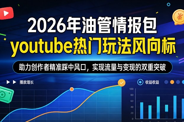 2026年油管情报包，youtube热门玩法风向标，助力创作者精准踩中风口，实现流量与变现的双重突破网赚项目-副业赚钱-互联网创业-资源整合网创云库