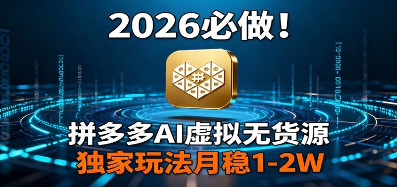 2026 必做！拼多多 AI 虚拟无货源，独家玩法月稳 1-2W网赚项目-副业赚钱-互联网创业-资源整合网创云库