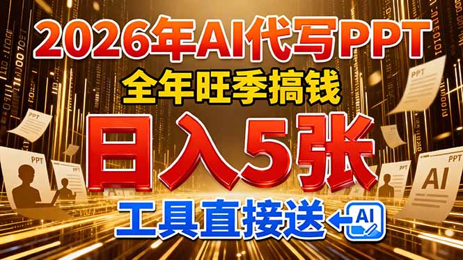 （17302期）2026用AI代写 PPT，全年旺季搞钱，日入 5张，工具直接送！网赚项目-副业赚钱-互联网创业-资源整合网创云库