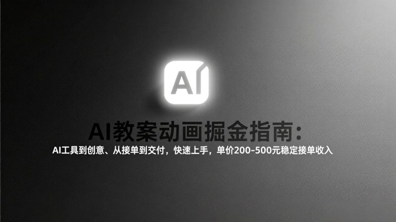 （17349期）AI教案动画掘金指南：从工具到创意、从接单到交付，快速上手，单价200-500元稳定接单收入网赚项目-副业赚钱-互联网创业-资源整合网创云库