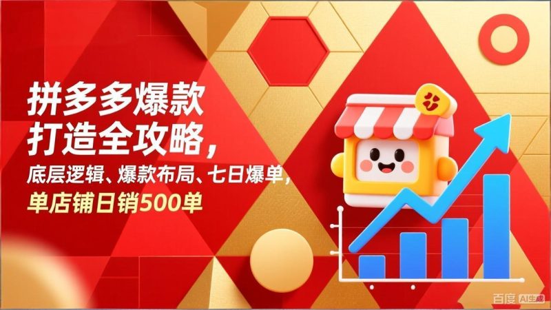 （17346期）拼多多爆款打造全攻略，底层逻辑、爆款布局、七日爆单，单店铺日销500单网赚项目-副业赚钱-互联网创业-资源整合网创云库