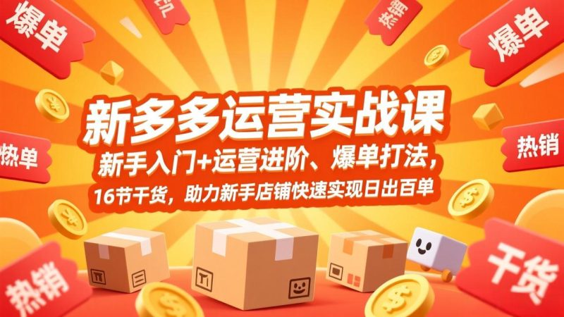 （17342期）拼多多运营实战课，新手入门+运营进阶、爆单打法，16节干货，助力新手店铺快速实现日出百单网赚项目-副业赚钱-互联网创业-资源整合网创云库