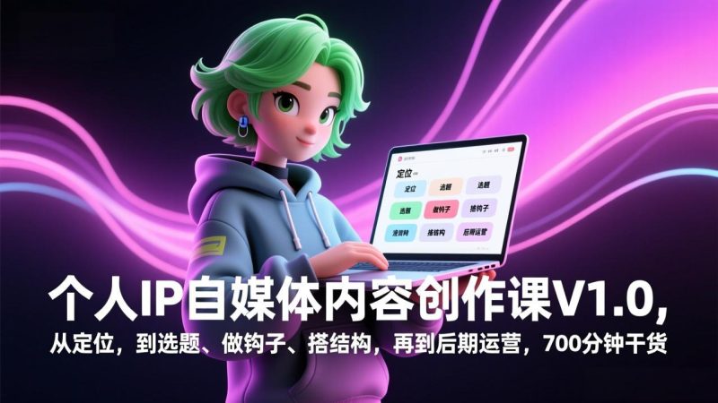 （17331期）个人IP自媒体内容创作课V1.0，从定位，到选题、做钩子、搭结构，再到后期运营，700分钟干货网赚项目-副业赚钱-互联网创业-资源整合网创云库