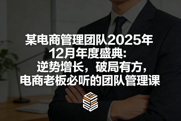 某电商管理团队2025年12月年度盛典：逆势增长，破局有方，电商老板必听的团队管理课网赚项目-副业赚钱-互联网创业-资源整合网创云库