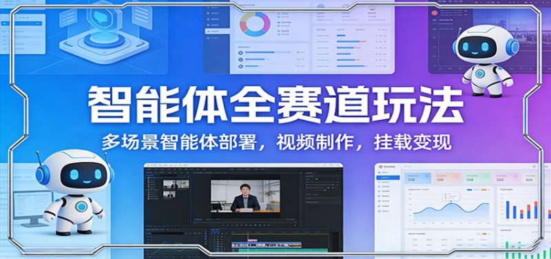 智能体全赛道玩法：多场景智能体部署，视频制作，挂载变现网赚项目-副业赚钱-互联网创业-资源整合网创云库