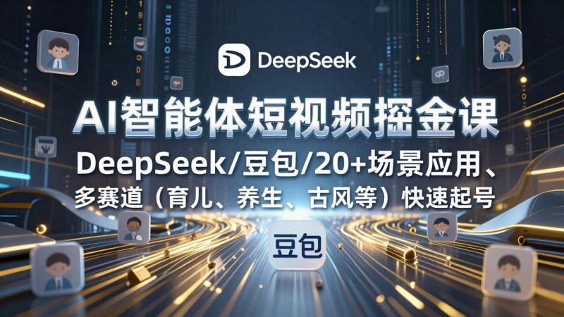 （17365期）AI智能体短视频掘金课，DeepSeek/豆包/20+场景应用、多赛道（育儿、养生、古风等）快速起号网赚项目-副业赚钱-互联网创业-资源整合网创云库