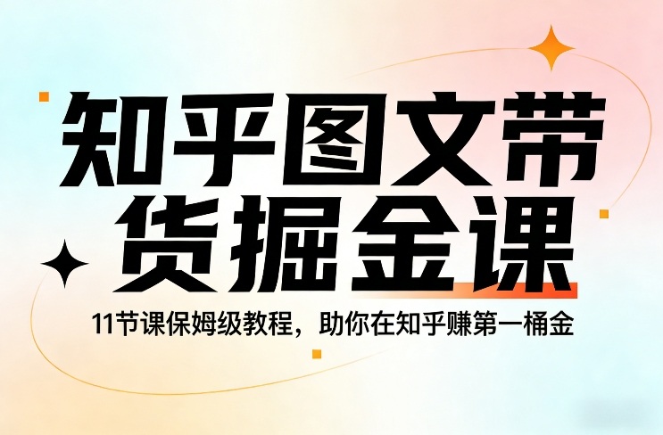 知乎图文带货掘金课，11节课保姆级教程，助你在知乎賺第一桶金网赚项目-副业赚钱-互联网创业-资源整合网创云库