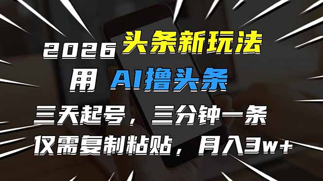 （17351期）2026最新头条玩法，用AI撸头条，3天必起号，3分钟1条，只需要复制粘贴，简单月入3W+网赚项目-副业赚钱-互联网创业-资源整合网创云库