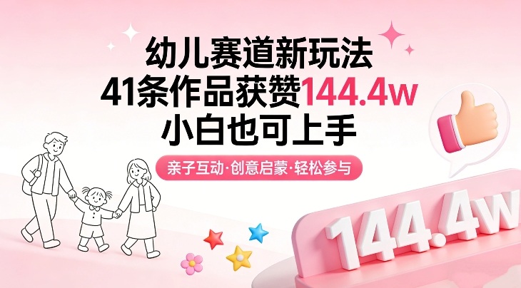 幼儿赛道新玩法，41条作品获赞144.4w，小白也可上手网赚项目-副业赚钱-互联网创业-资源整合网创云库