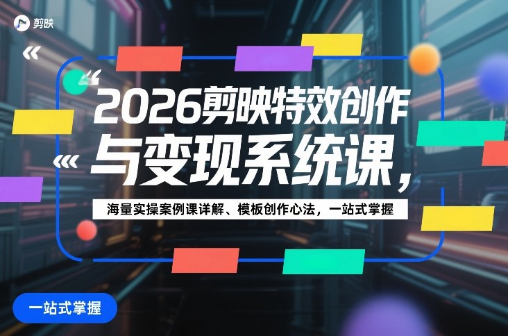 2026剪映特效创作与变现系统课，海量实操案例课详解、模板创作心法，一站式掌握网赚项目-副业赚钱-互联网创业-资源整合网创云库