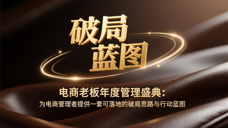 （17374期）电商老板年度管理盛典：为电商管理者提供一套可落地的破局思路与行动蓝图网赚项目-副业赚钱-互联网创业-资源整合网创云库
