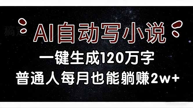 （17372期）AI自动写小说，一键生成120万字，普通人每月也能躺赚2w+网赚项目-副业赚钱-互联网创业-资源整合网创云库