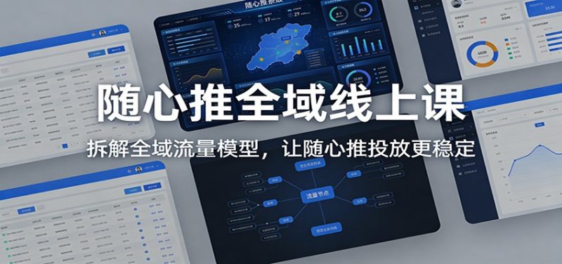 随心推全域线上课：拆解全域流量模型，让随心推投放更稳定网赚项目-副业赚钱-互联网创业-资源整合网创云库