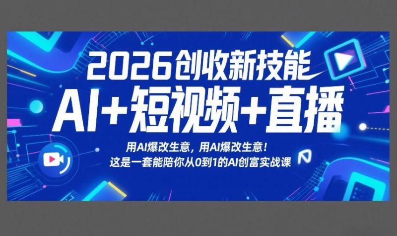 2026创收新技能AI+短视频+直播,用AI爆改生意,这是一套能陪你从0到1的AI创富实战课网赚项目-副业赚钱-互联网创业-资源整合网创云库