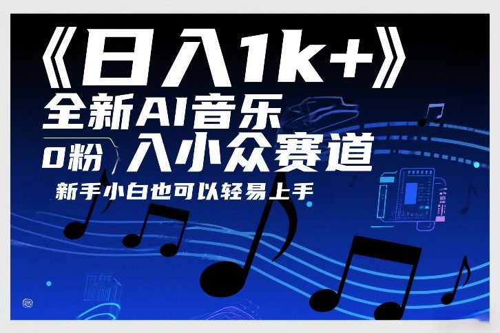 日入1k+，全新AI音乐入小众赛道，0粉上车，新手小白也可以轻易上手网赚项目-副业赚钱-互联网创业-资源整合网创云库