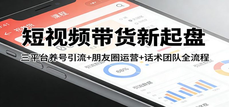 短视频带货新起盘：三平台养号引流+朋友圈运营+话术团队全流程网赚项目-副业赚钱-互联网创业-资源整合网创云库