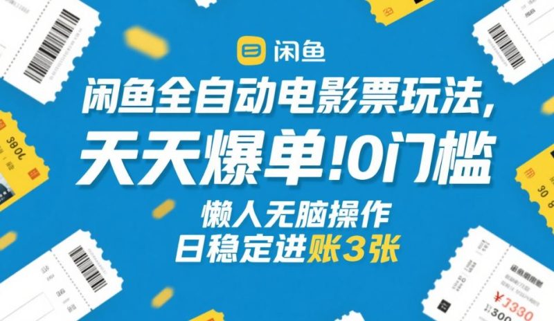 闲鱼全自动电影票玩法,天天爆单,0门槛,懒人无脑操作,日稳定进账3张+网赚项目-副业赚钱-互联网创业-资源整合网创云库