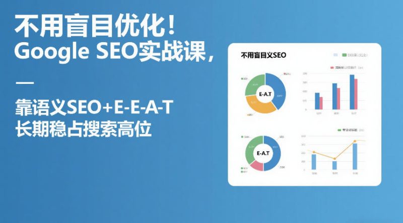 不用盲目优化！Google SEO实战课，靠语义SEO+E-E-A-T，长期稳占搜索高位网赚项目-副业赚钱-互联网创业-资源整合网创云库