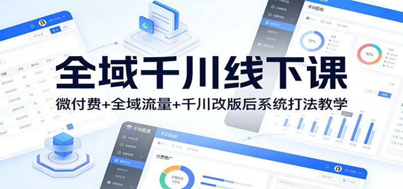 全域千川线下课：微付费+全域流量+千川改版后系统打法教学网赚项目-副业赚钱-互联网创业-资源整合网创云库