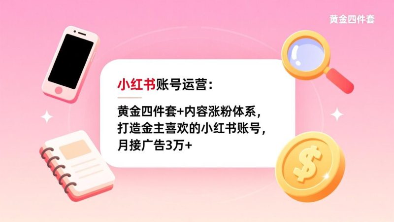 (17437期)小红书账号运营:黄金四件套+内容涨粉体系,打造金主喜欢的小红书账号,月接广告3万+网赚项目-副业赚钱-互联网创业-资源整合网创云库
