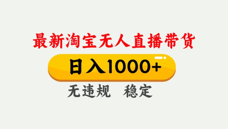 (17465期)淘宝无人直播【最新】,独家技术,日入1000+,无违规无封号,可矩阵,长期稳定网赚项目-副业赚钱-互联网创业-资源整合网创云库