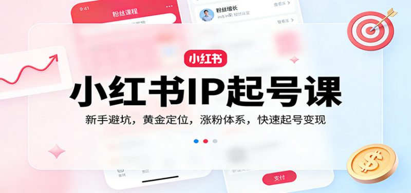 小红书IP起号课：新手避坑，黄金定位，涨粉体系，快速起号变现网赚项目-副业赚钱-互联网创业-资源整合网创云库