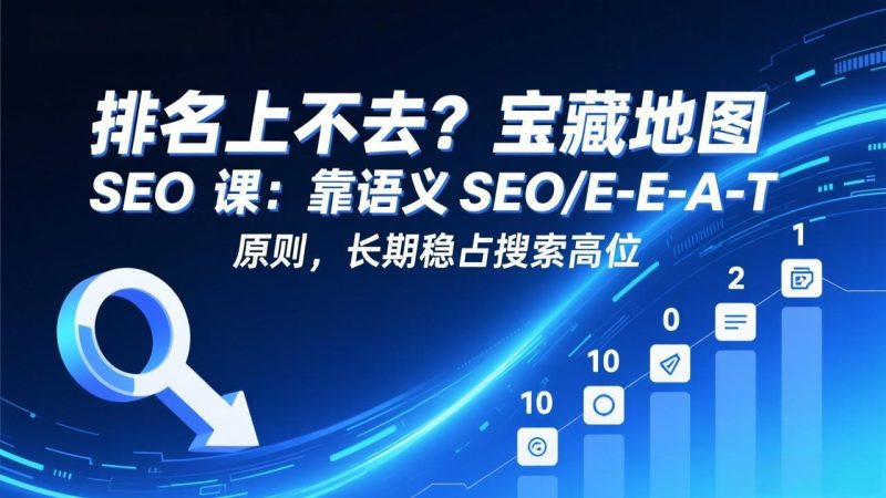 （17460期）排名上不去？宝藏地图 SEO 课：靠语义 SEO+E-E-A-T 原则，长期稳占搜索高位网赚项目-副业赚钱-互联网创业-资源整合网创云库