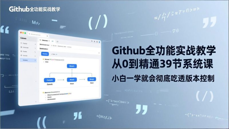 （17501期）GitHub-全功能实战教学，从0到精通39节系统课，小白一学就会彻底吃透版本控制网赚项目-副业赚钱-互联网创业-资源整合网创云库