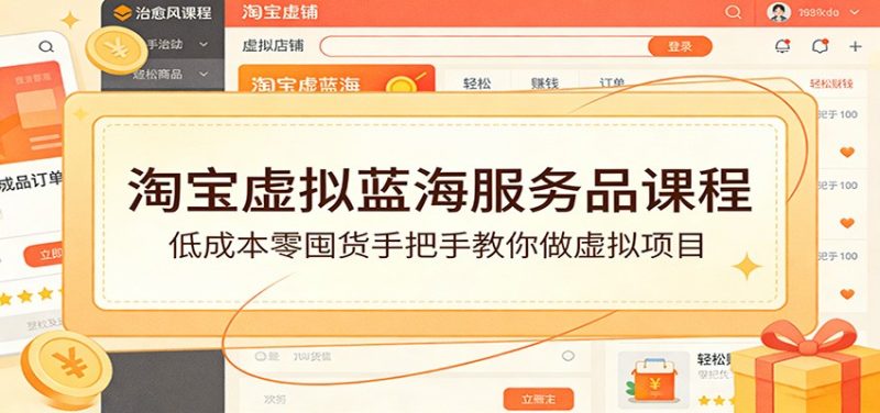 淘宝虚拟蓝海服务品课程：低成本零囤货手把手教你做虚拟项目网赚项目-副业赚钱-互联网创业-资源整合网创云库