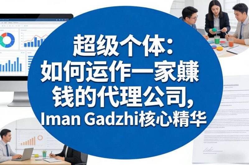 超级个体：如何运作一家賺钱的代理公司，Iman Gadzhi核心精华（双语字幕）网赚项目-副业赚钱-互联网创业-资源整合网创云库