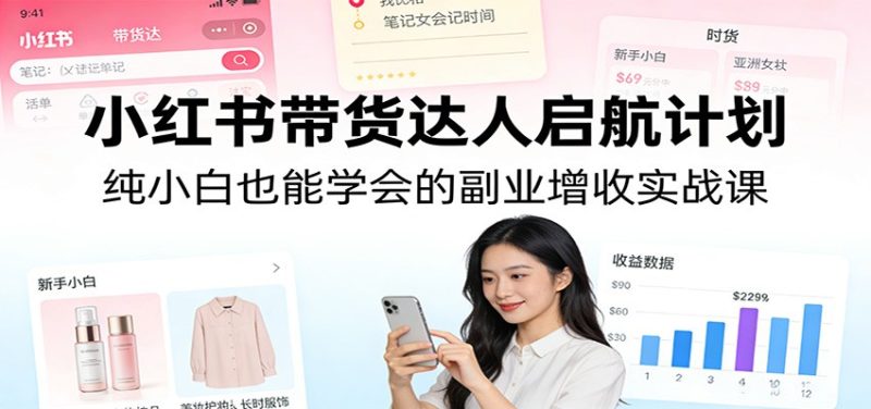小红书带货达人启航计划:纯小白也能学会的副业增收实战课网赚项目-副业赚钱-互联网创业-资源整合网创云库
