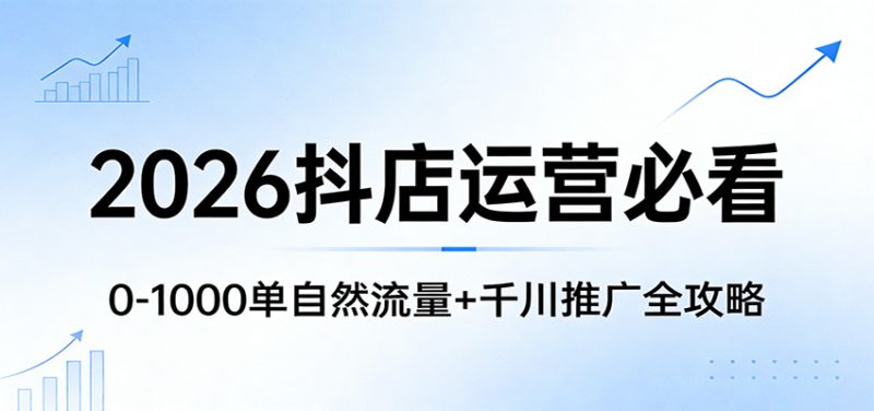 2026抖店运营必看：0-1000单自然流量+千川推广全攻略网赚项目-副业赚钱-互联网创业-资源整合网创云库