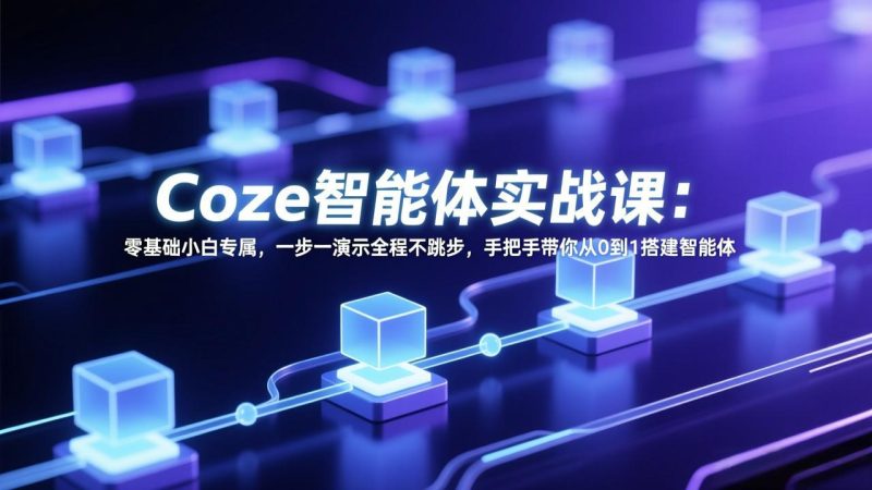 (17579期) Coze智能体实战课:零基础小白专属,一步一演示全程不跳步,手把手带你从0到1搭建智能体网赚项目-副业赚钱-互联网创业-资源整合网创云库