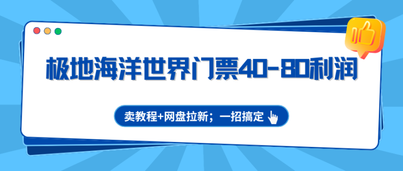 极地海洋世界门票40-80利润，卖教程+网盘拉新；一招搞定网赚项目-副业赚钱-互联网创业-资源整合网创云库